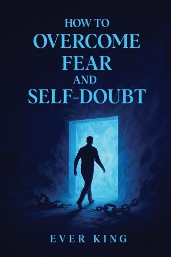 How to Overcome Fear and Self-Doubt