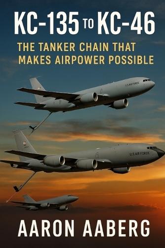 KC-135 to KC-46: The Tanker Chain That Makes Airpower Possible