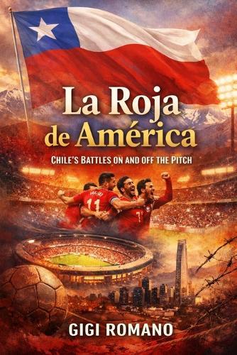 La Roja de América: Chile's Battles on and off the Pitch