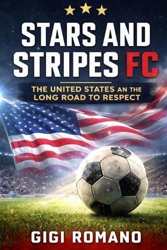 Stars and Stripes FC: The United States and the Long Road to Respect