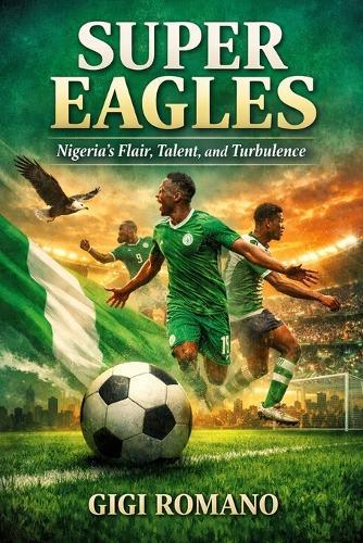 Super Eagles: Nigeria's Flair, Talent, and Turbulence
