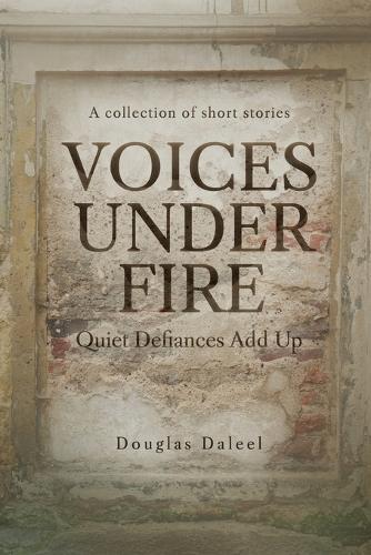 Voices Under Fire: Quiet Defiances Add Up (Short Stories)