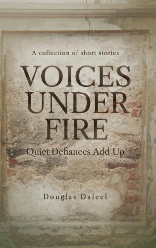 Voices Under Fire: Quiet Defiances Add Up (Short Stories)