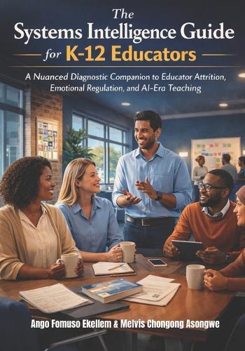 The Systems Intelligence Guide for K-12 Educators: A Nuanced Diagnostic Companion to Educator Attrition, Emotional Regulation, and AI-Era Teaching