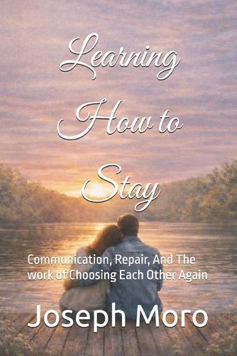 Learning to Stay: Communication, Repair, And The work of Choosing Each Other Again