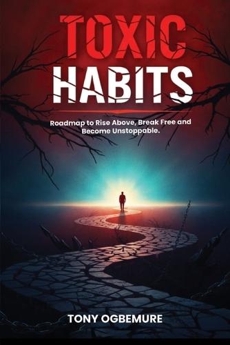 Toxic Habits: Roadmap to Rise Above, Break Free and Become Unstoppable