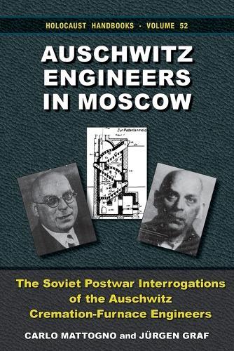 Auschwitz Engineers in Moscow: The Soviet Postwar Interrogations of the Auschwitz CremationFurnace Engineers. The Statements of Kurt Prüfer, Karl Schultze, Fritz Sander and Gustav Braun on ""Gas Chambers"" and Cremation Furnaces at Auschwitz