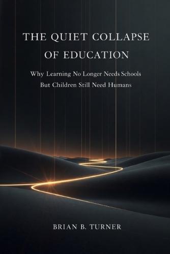 The Quiet Collapse of Education: Why Learning No Longer Needs Schools But Children Still Need Humans