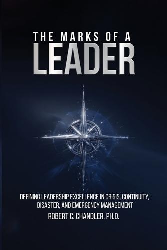 The Marks of a Leader: Defining Leadership Excellence in Crisis, Continuity, Disaster, and Emergency Management