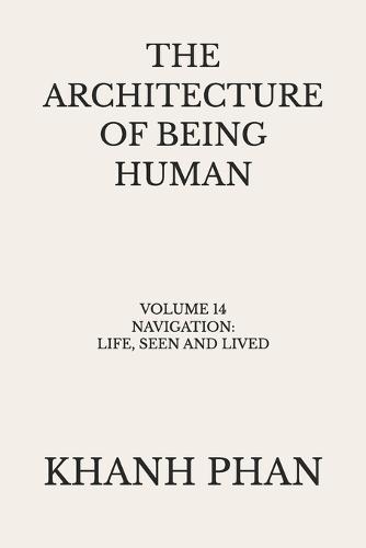 The Architecture of Being Human: Volume 14 Navigation: Life, Seen and Lived