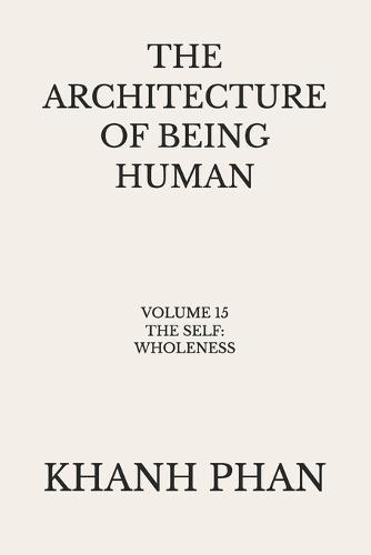 The Architecture of Being Human: Volume 15 The Self: Wholeness