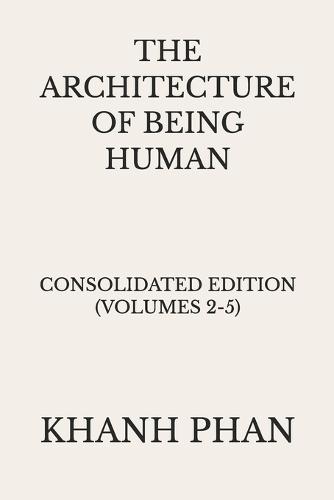 The Architecture of Being Human: Consolidated Edition (Volumes 2-5)