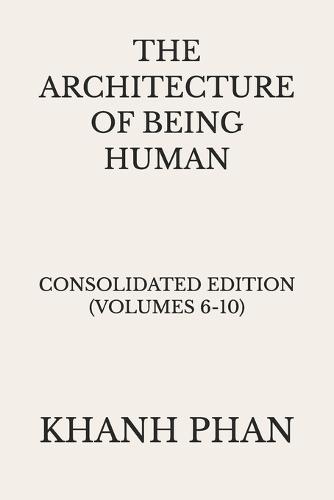 The Architecture of Being Human: Consolidated Edition (Volumes 6-10)