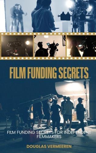 Film Funding Secrets: Film Funding SECRETS For Independent Filmmakers