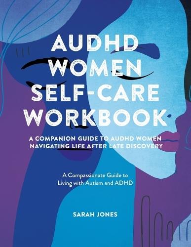 AuDHD Women Self-Care Workbook: A Companion Guide to AuDHD Women: Navigating Life After Late Discovery: A Compassionate Guide to Living with Autism and ADHD