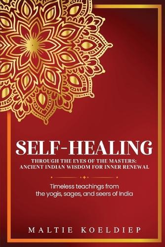 Self-Healing Through the Eyes of the Masters: Ancient Indian Wisdom for Inner Renewal