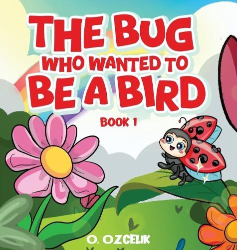 The Bug Who Wanted To Be A Bird: Book 1