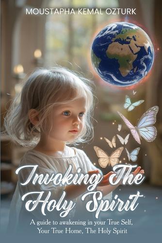 Invoking the Holy Spirit: A Guide to Awakening in Your True Self, Your True Home, The Holy Spirit