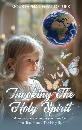 Invoking the Holy Spirit: A Guide to Awakening in Your True Self, Your True Home, The Holy Spirit