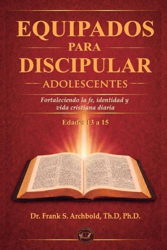 Equipados para Discipular (ADOLESCENTES 13 - 15): Fortaleciendo la fe, la identidad y la vida cristiana diara.
