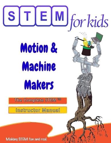 Motion & Machine Makers: Mechanical Engineering Foundations: The Complete STEM(TM) Manual For PreK-5 Instructors