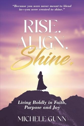 Rise. Align. Shine.: Living Boldly in Faith, Purpose and Joy