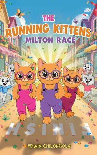 The Running Kittens: MILTON RACE BOOK SERIE(Hardcover): How Brave little Kittens turned the Milton race into a remarkable win-Children life lessons.