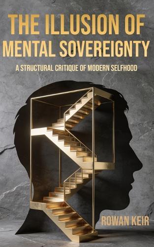 The Illusion of Mental Sovereignty: A Structural Critique of Modern Selfhood
