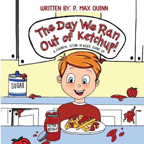 The Day We Ran Out of Ketchup!: A Flavorful Lesson In Never Giving Up!