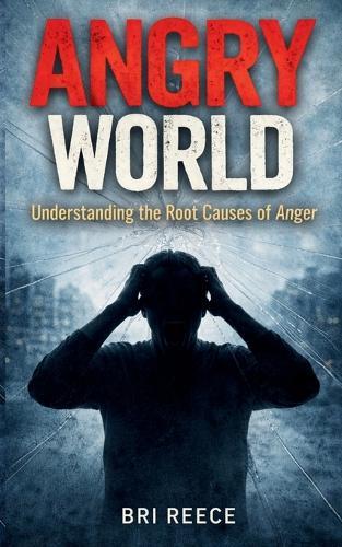 Angry World: Understanding the Root Causes of Anger: Understanding the Root Cau