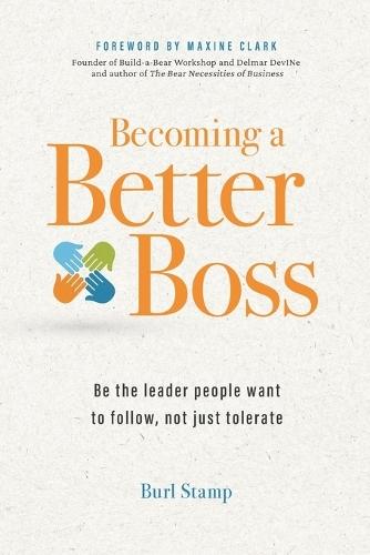 Becoming a Better Boss: Be the leader people want to follow, not just tolerate