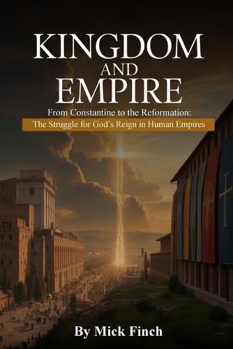 The Kingdom and Empire: From Constantine to the Reformation: The Struggle for God's Reign in Human Empires