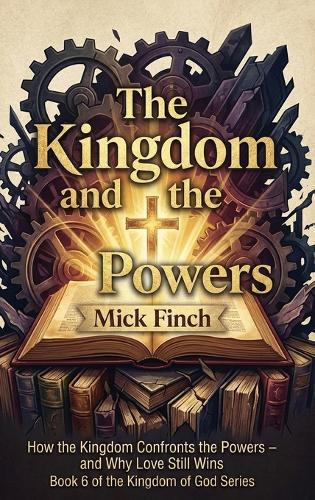 The Kingdom and the Powers: Resisting Empire, Redeeming Creation, and Living Under God's Reign in a World of Competing Loyalties