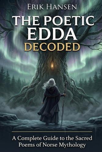 The Poetic Edda Decoded: A Complete Guide to the Sacred Poems of Norse Mythology