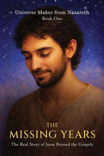 The Missing Years: The Real Story of Jesus Beyond the Gospels