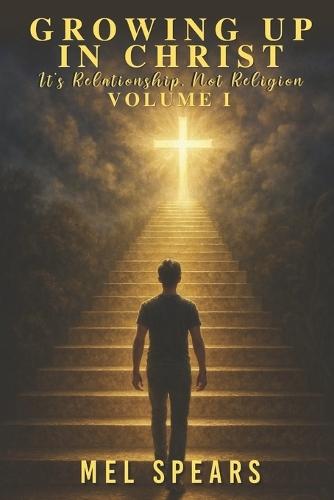 Growing up in Christ Volume I: It's Relationship, Not Religion