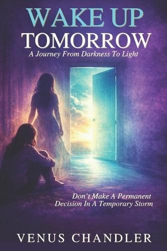 Wake Up Tomorrow: A Journey From Darkness To Light