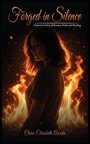 Forged in Silence: A Survivor's Story Of Trauma, Truth, And Healing