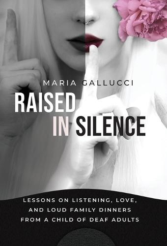Raised In Silence: Lessons on Listening, Love, and Loud Family Dinners From a Child of Deaf Adults
