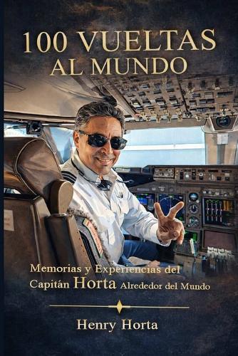 100 Vueltas Al Mundo: Memorias Y Experiencias Del Capitan Horta Alrededor Del Mundo