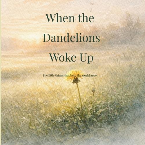When the Dandelions Woke Up: A gentle story about small beginnings and the importance of being right on time