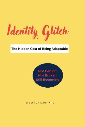 Identity Glitch. The Hidden Cost of Being Adaptable.: Not Behind. Not Broken. Still Becoming