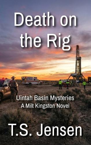 Death on the Rig: Uintah Basin Mysteries, a Milt Kingston Novel