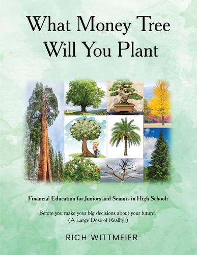 What Money Tree Will You Plant: Financial Education for High School Juniors and Seniors-Before You Make the Biggest Decisions of Your Future