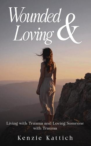 Wounded & Loving: Living with Trauma and Loving Someone with Trauma