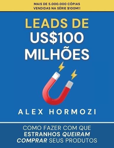 Leads de US$100 milhões: Como fazer com que estranhos queiram comprar seus produtos