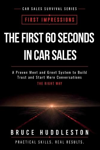 The First 60 Seconds in Car Sales: A Proven Meet and Greet System to Build Trust, Control the Conversation, and Start More Deals