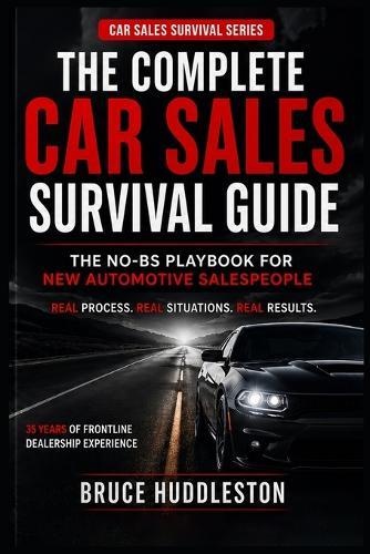 The Complete Car Sales Survival Guide: The No-BS Playbook for New Automotive Salespeople