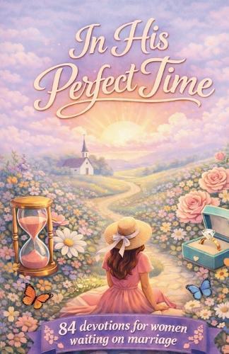 In His Perfect Time: 84 Devotions For Women Waiting On Marriage
