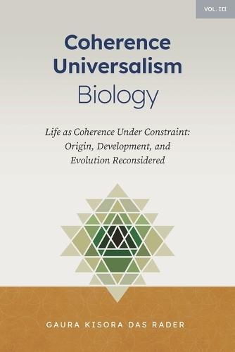 Coherence Universalism Biology: Life as Coherence Under Constraint: Origin, Development, and Evolution Reconsidered